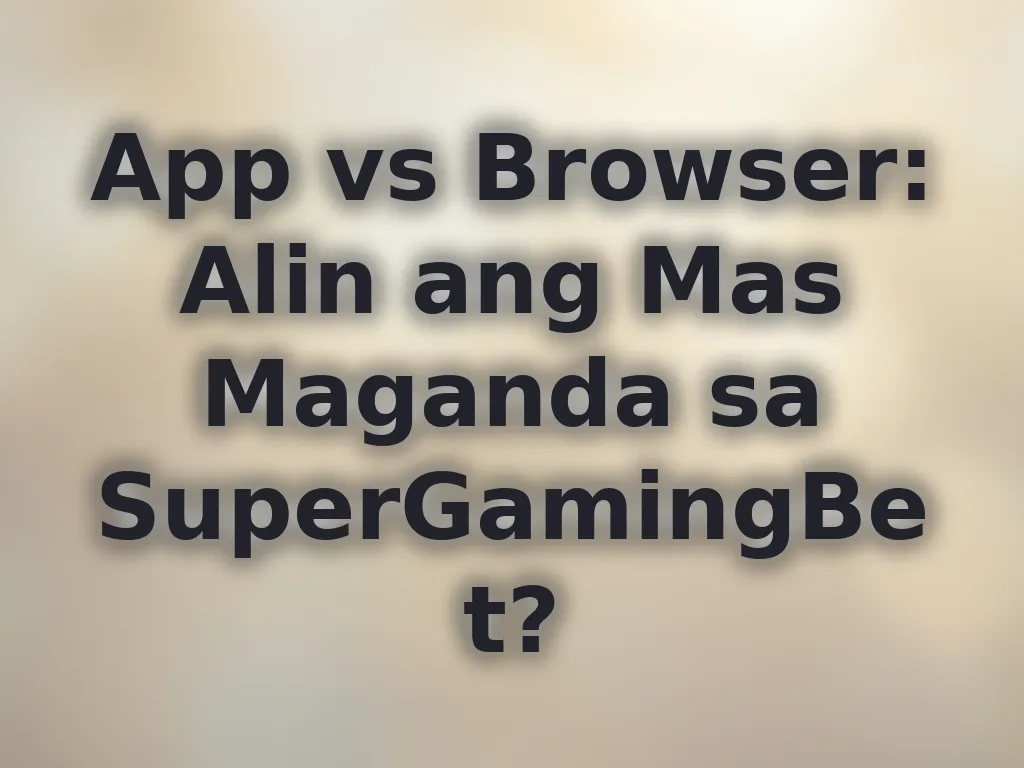 App vs Browser: Alin ang Mas Maganda sa SuperGamingBet?