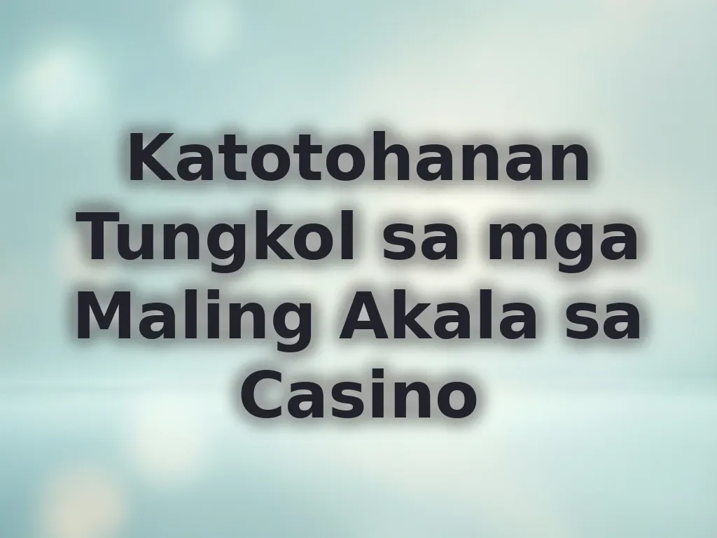 Katotohanan Tungkol sa mga Maling Akala sa Casino